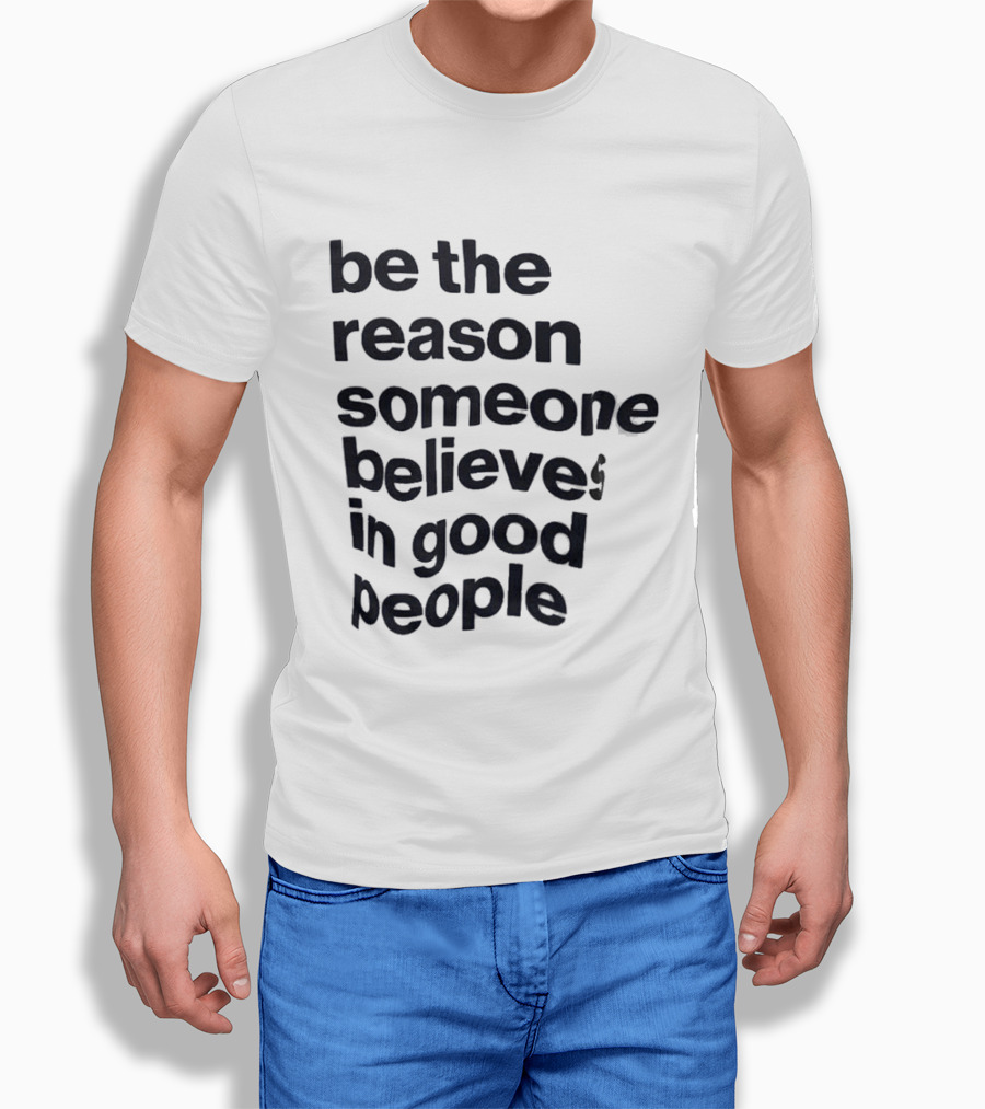 Be The Reason Someone Believes In Good People T-Shirt