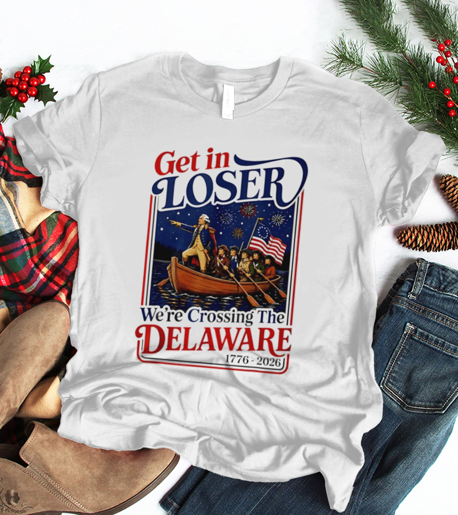 Get In Loser We're Crossing The Delaware 1776 2026 4th Of July T-Shirt