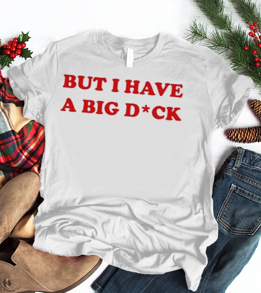 Bold Red Text But I Have A Big D*ck T-Shirt