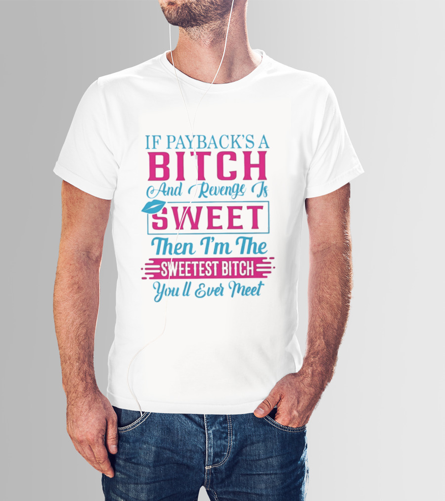 If Payback's A Bitch And Revenge Is Sweet Then I'm The Sweetest Bitch You'll Ever Meet T-Shirt