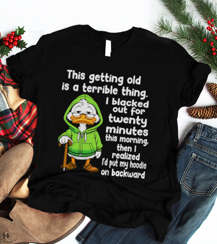 Getting Old Is A Terrible Thing I Blacked Out For Twenty Minutes Duck In Green T-Shirt