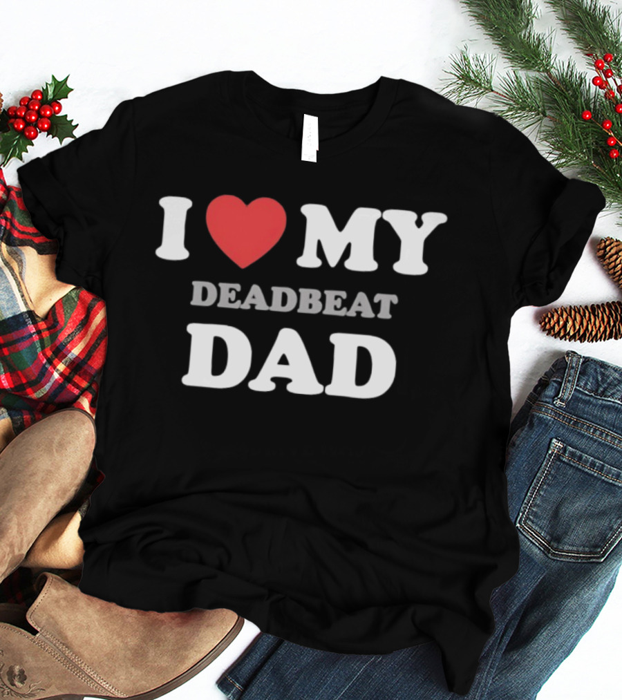 I Heart My Deadbeat Dad T-Shirt