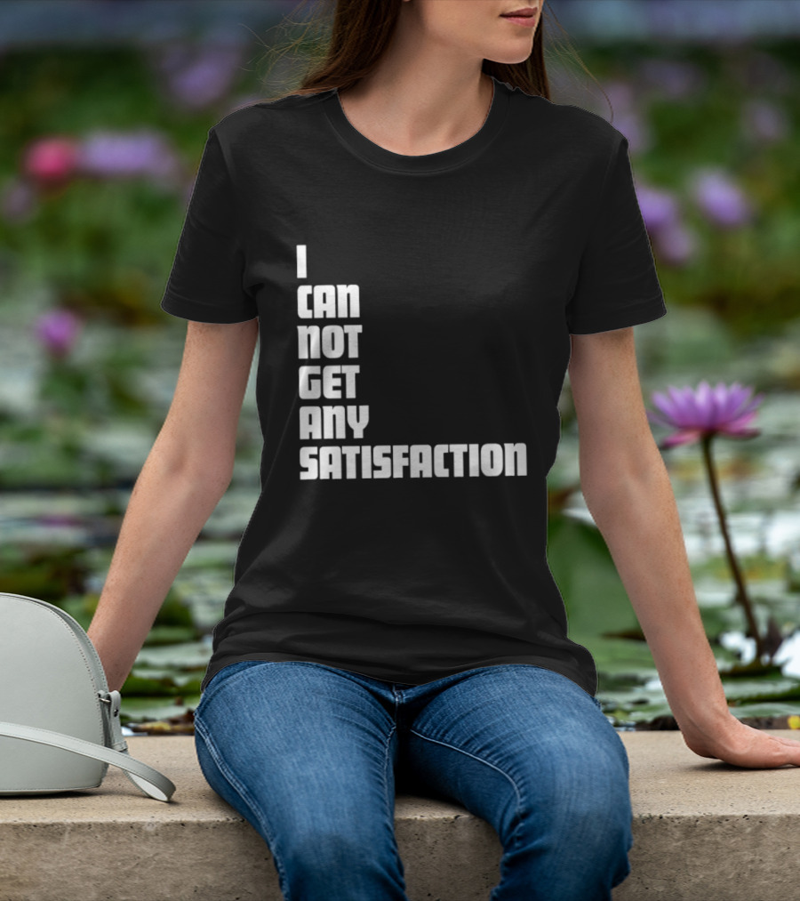 I Can Not Get Any Satisfaction T-Shirt