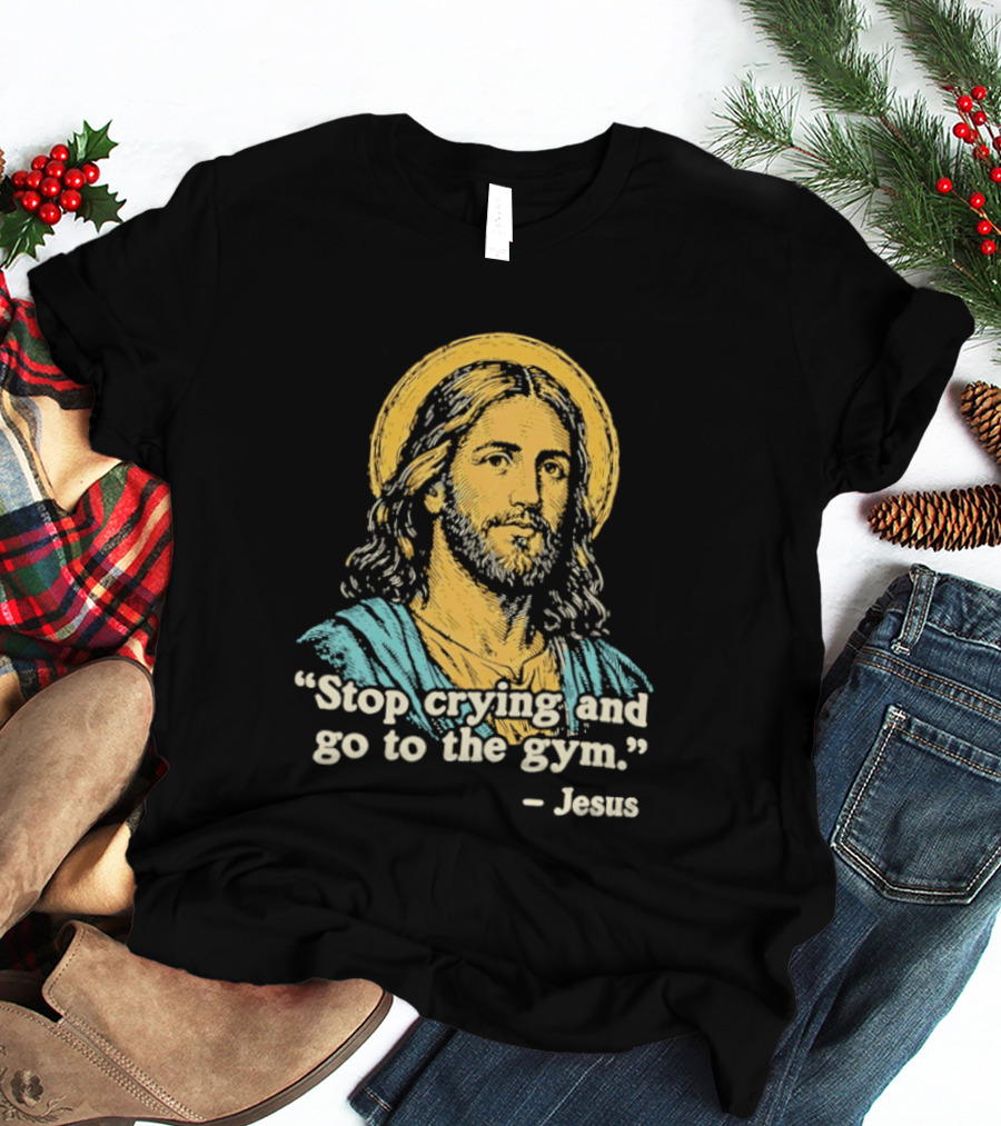 Stop Crying And Go To The Gym Quote Jesus T-Shirt