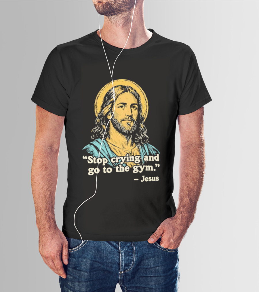 Stop Crying And Go To The Gym Quote Jesus T-Shirt