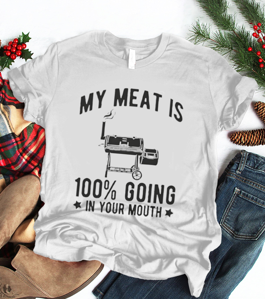 My Meat Is 100 Percent Going In Your Mouth BBQ Grill Cooking T-Shirt