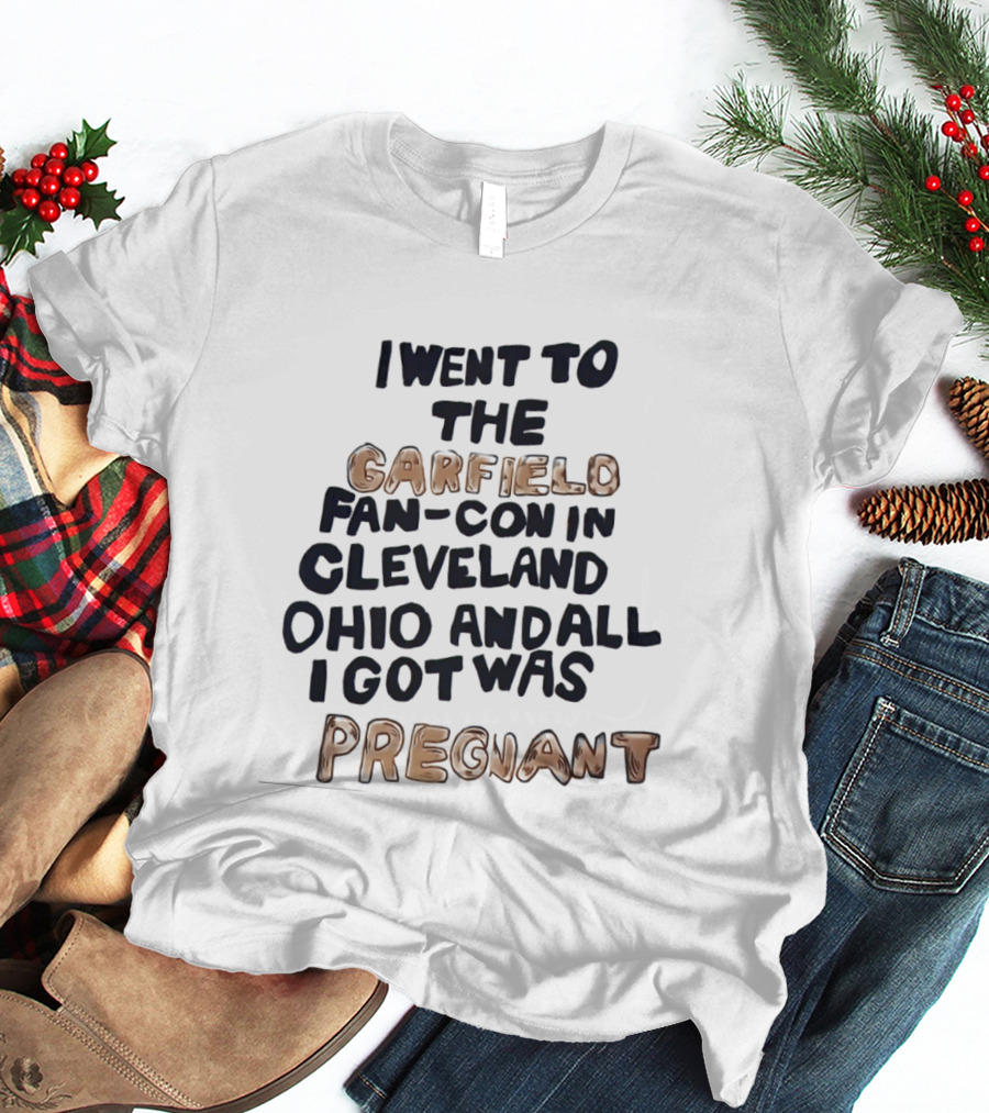 I Went To The Garfield Fan Con In Cleveland Ohio And All I Got Was Pregnant T-Shirt