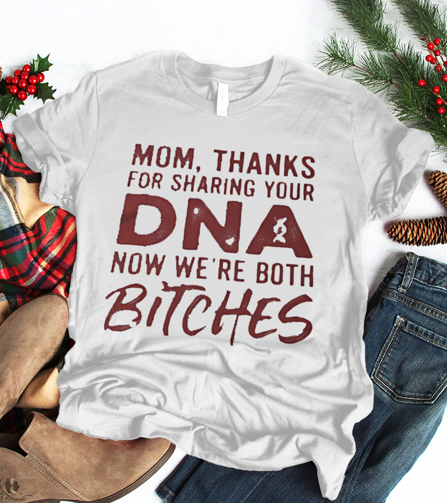 Mom Thanks For Sharing Your DNA Now We Are Both Bitches Mother's Day T-Shirt