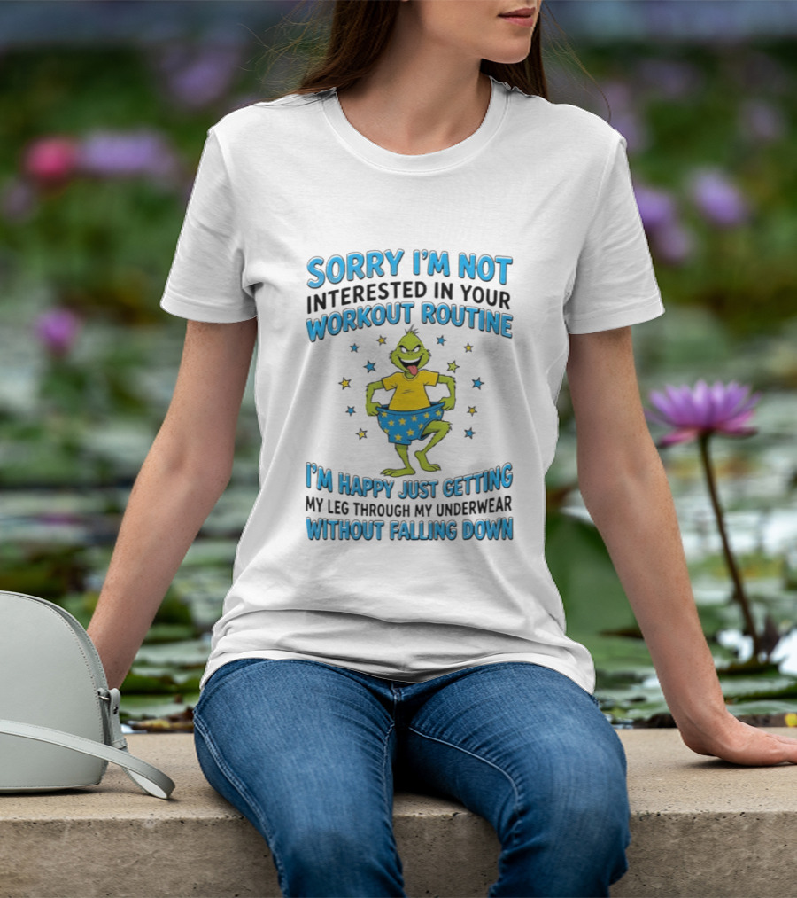 Sorry I'm Not Interested In Your Workout Routine Grinch I'm Happy Just Getting My Leg Through My Underwear Without Falling Down T-Shirt