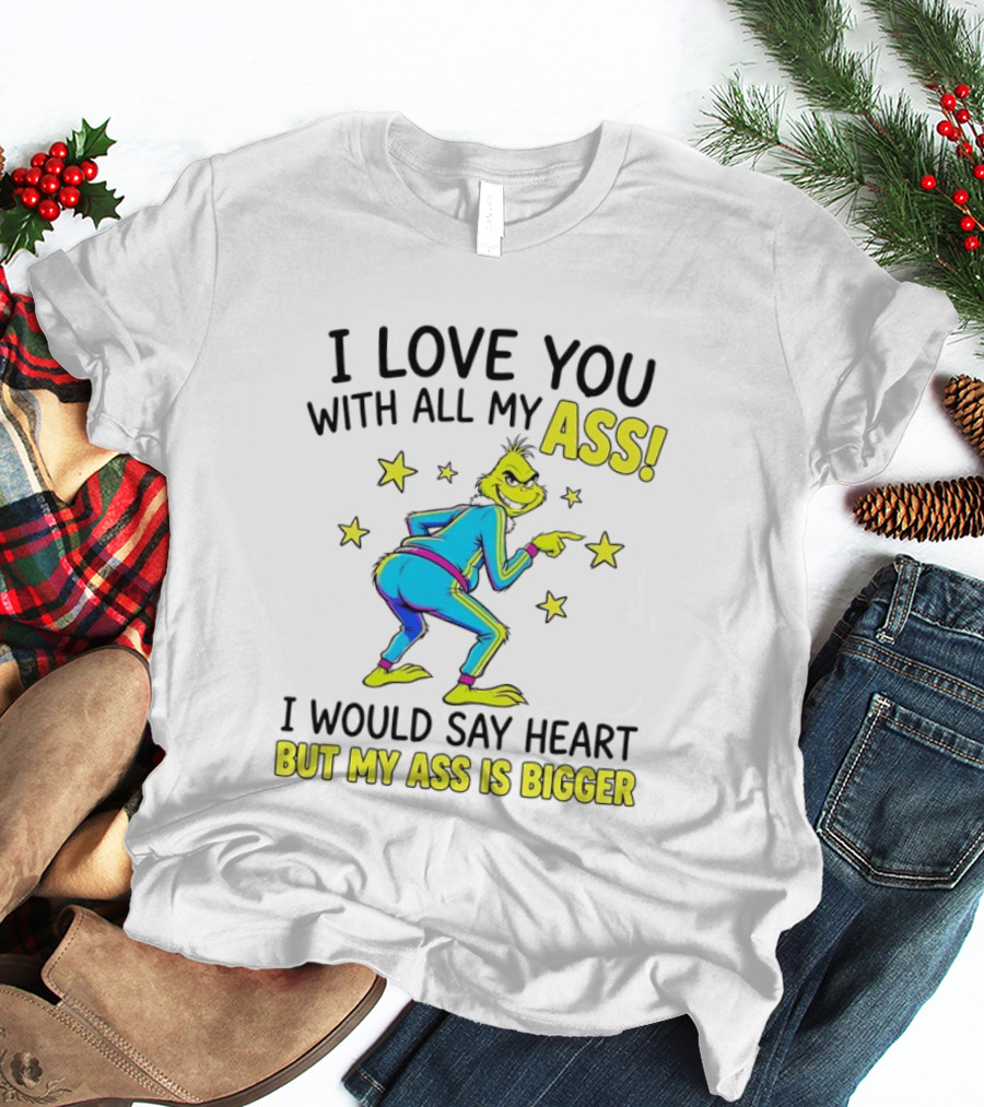 I Love You With All My Ass Grinch Christmas I Would Say Heart But My Ass Is Bigger T-Shirt