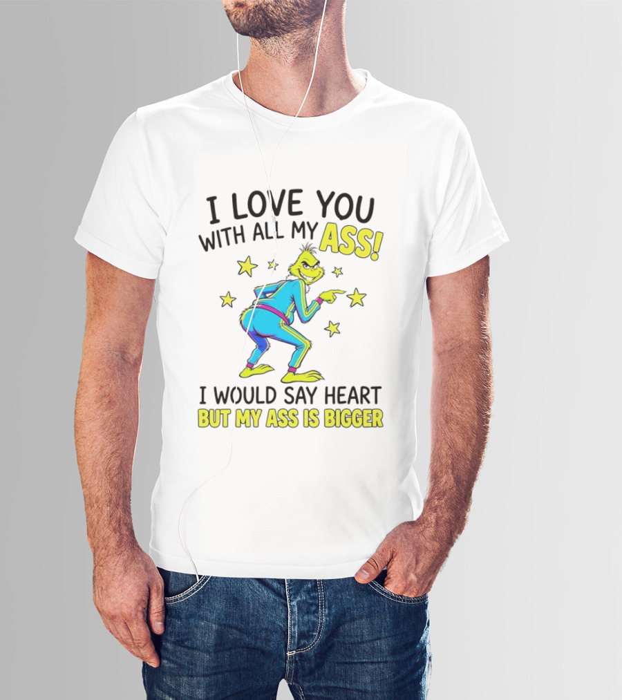 I Love You With All My Ass Grinch Christmas I Would Say Heart But My Ass Is Bigger T-Shirt