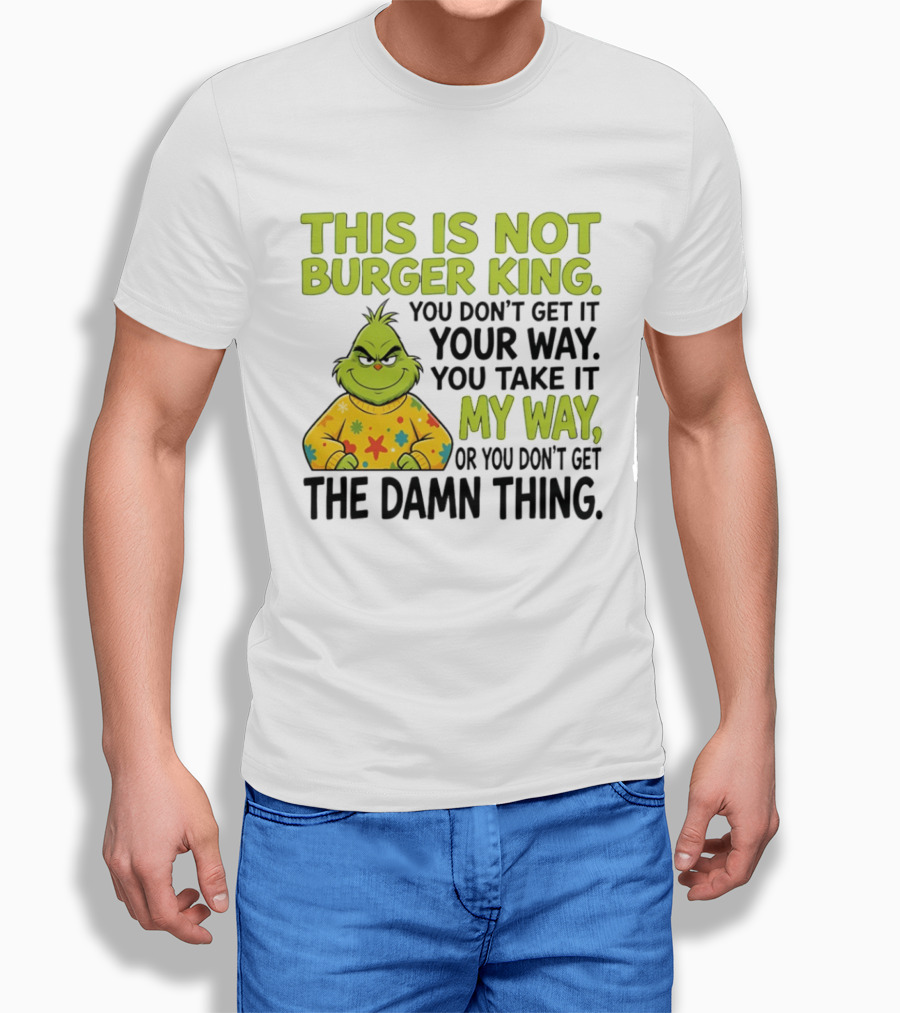 The Grinch This Is Not Burger King You Take It My Way Or You Don't Get The Damn Thing T-Shirt