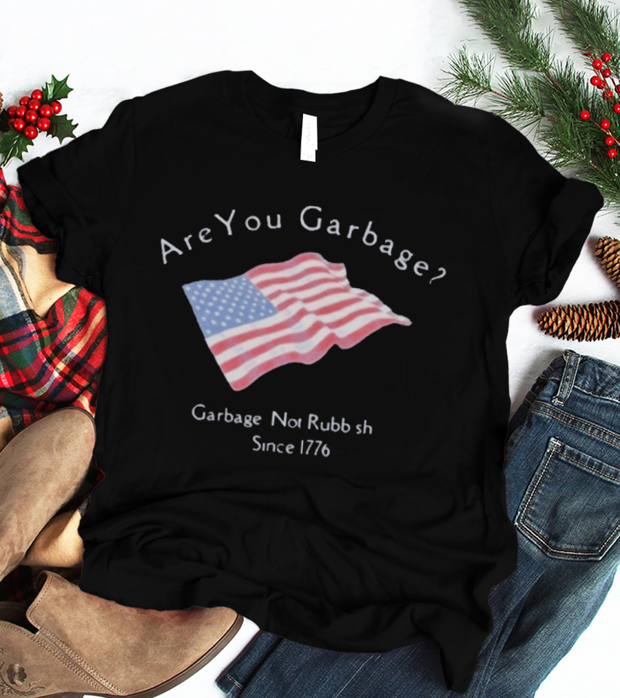 Are You Garbage American Flag Not Rubbish Since 1776 T-Shirt