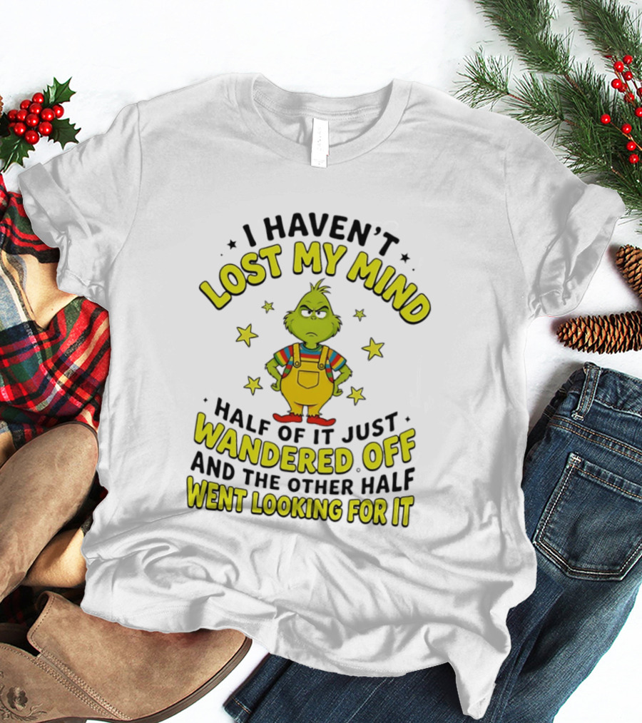 I Haven't Lost My Mind Half Of It Just Wandered Off Grinch And The Other Half Went Looking For It T-Shirt
