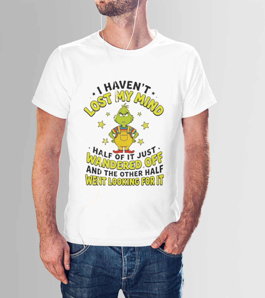 I Haven't Lost My Mind Half Of It Just Wandered Off Grinch And The Other Half Went Looking For It T-Shirt