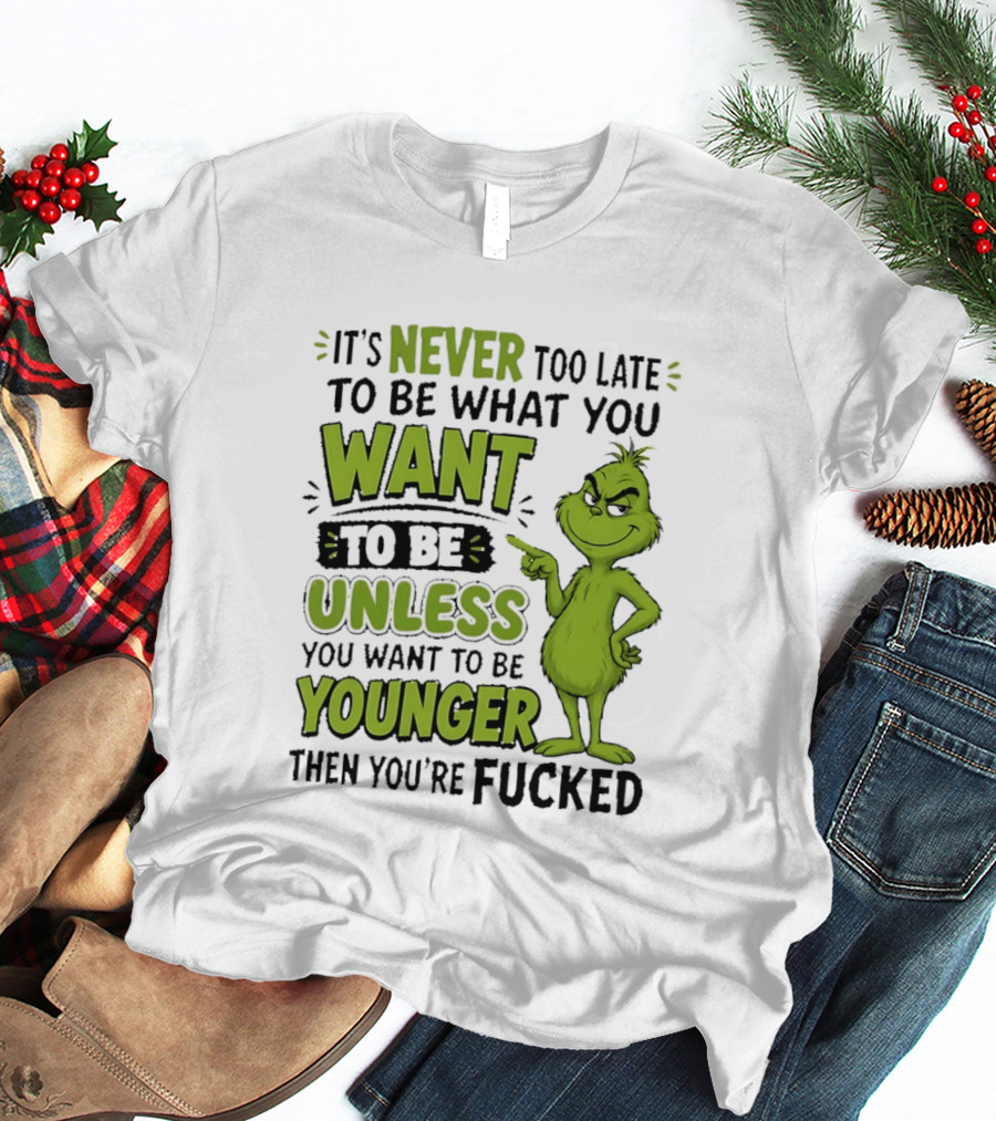 Never Too Late To Be What You Want Grinch Unless You Want To Be Younger T-Shirt