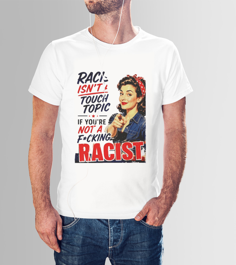 Racism Isn't A Touchy Topic If You're Not A F*cking Racist Vintage Rosie The Riveter Style Retro Empowerment T-Shirt