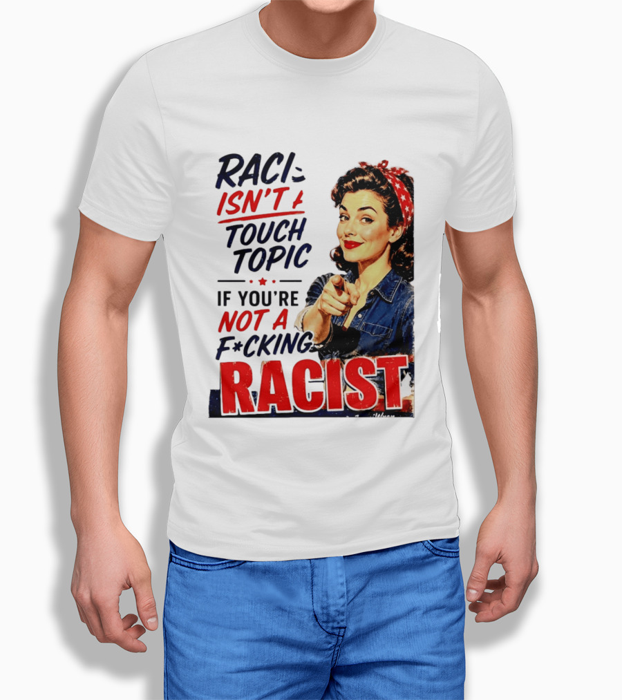 Racism Isn't A Touchy Topic If You're Not A F*cking Racist Vintage Rosie The Riveter Style Retro Empowerment T-Shirt