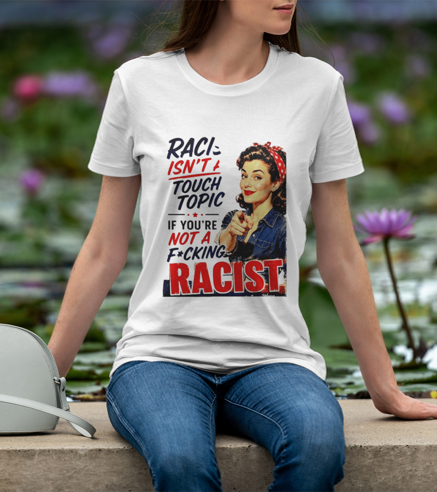 Racism Isn't A Touchy Topic If You're Not A F*cking Racist Vintage Rosie The Riveter Style Retro Empowerment T-Shirt