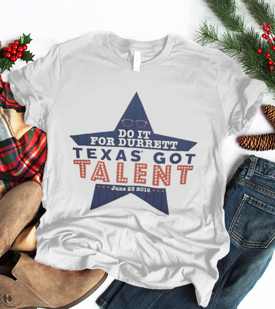 Texas Got Talent Do It For Durrett Event June 23 2016 T-Shirt