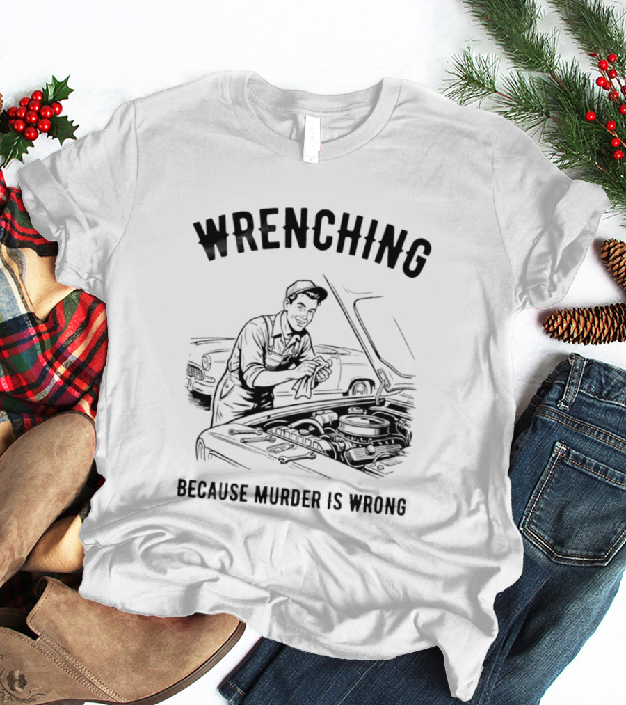 Wrenching Because Murder Is Wrong Mechanic Humor T-Shirt