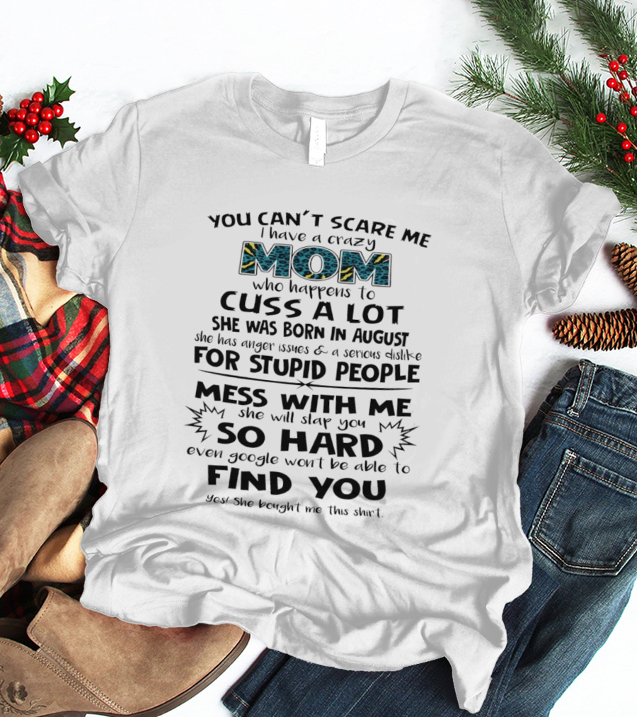 You Can't Scare Me I Have A Crazy Mom Born In August Who Cuss A Lot Stupid People Beware T-Shirt