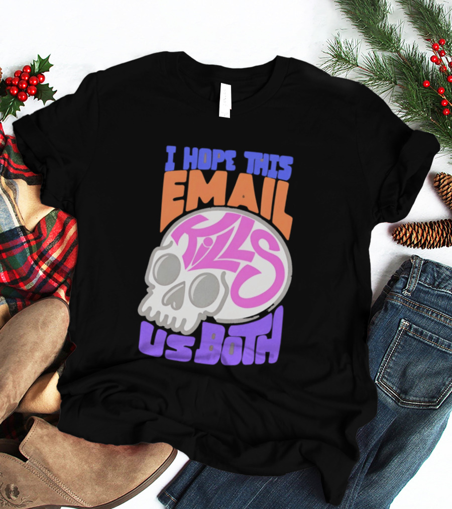 I Hope This Email Kills Us Both Skull T-Shirt