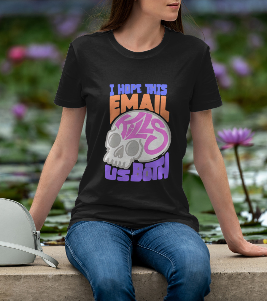 I Hope This Email Kills Us Both Skull T-Shirt