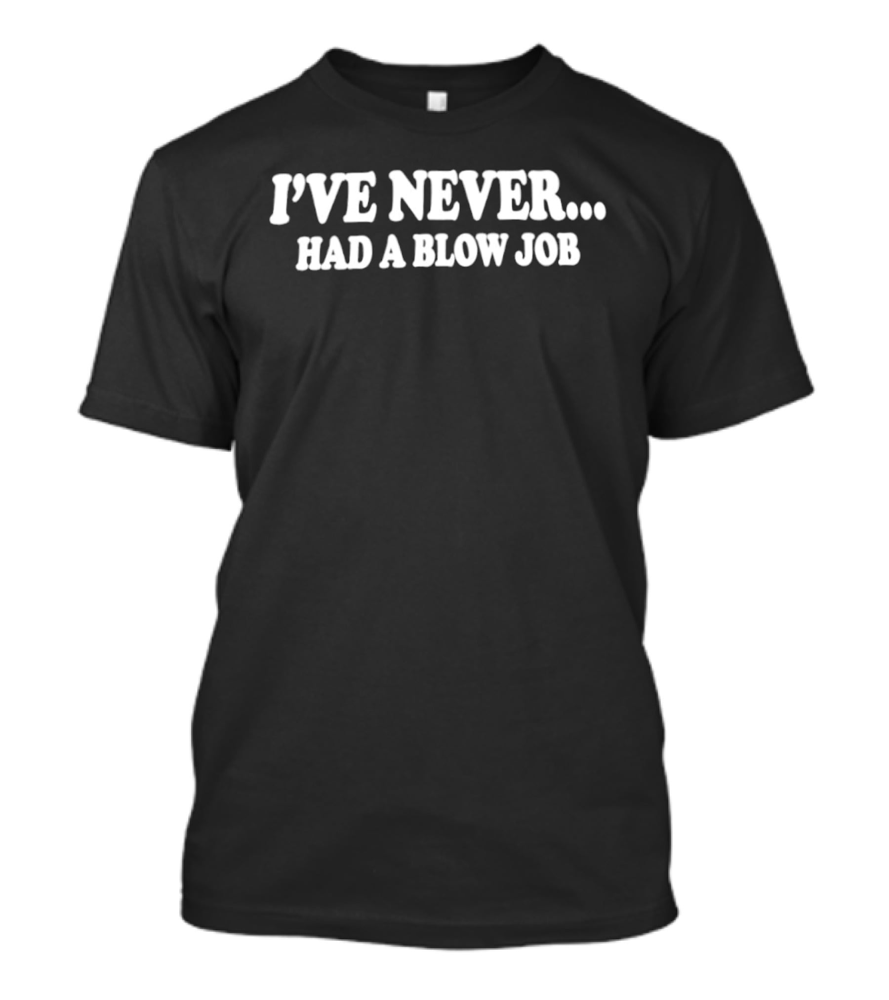 I've Never Had A Blow Job Quirky Humor T-Shirt