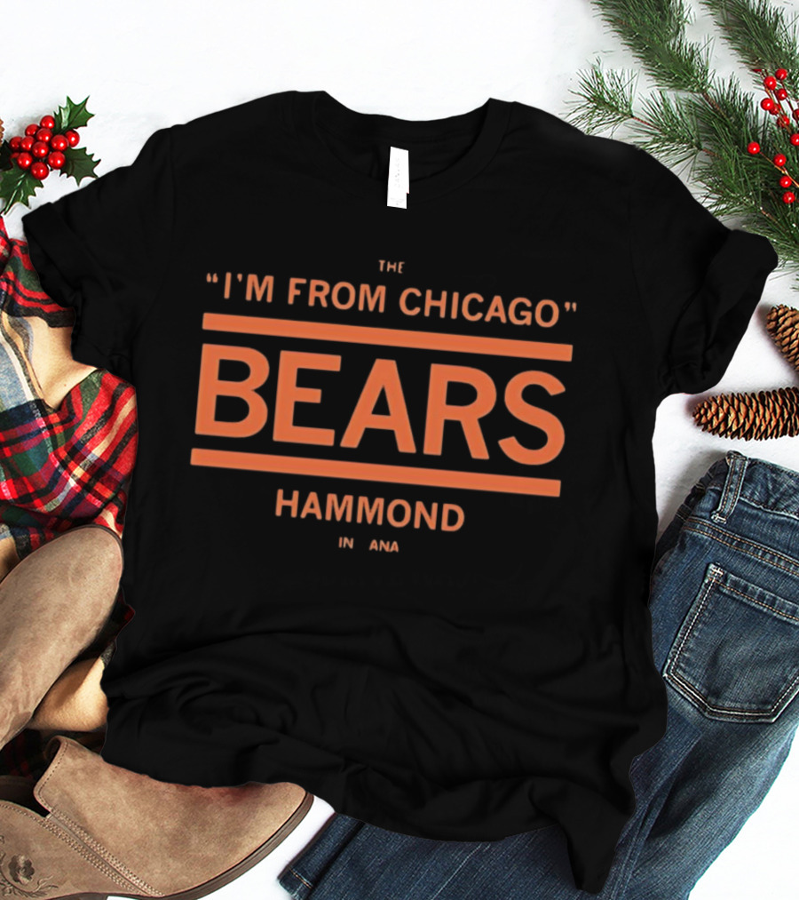 I'm From Chicago Bears Hammond Indiana T-Shirt