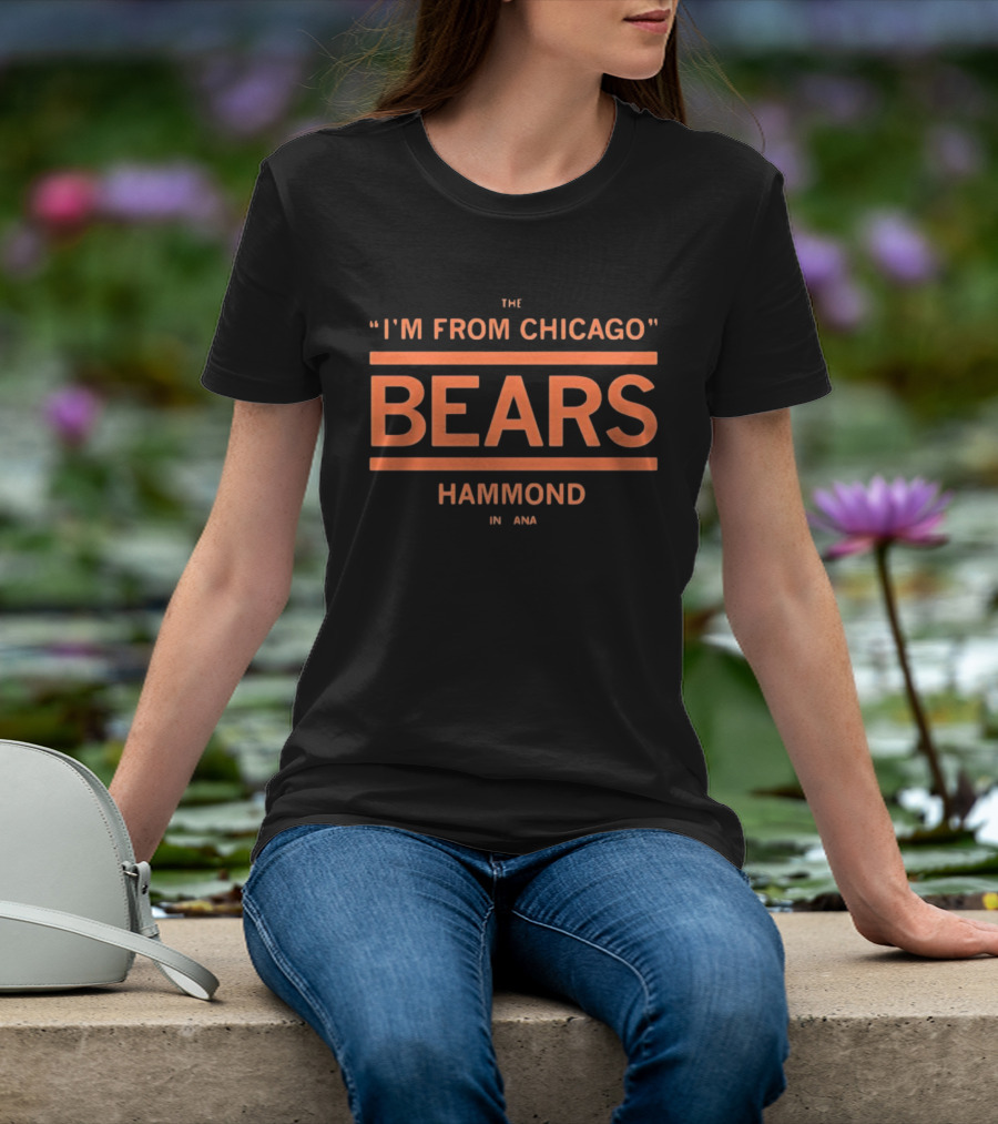 I'm From Chicago Bears Hammond Indiana T-Shirt