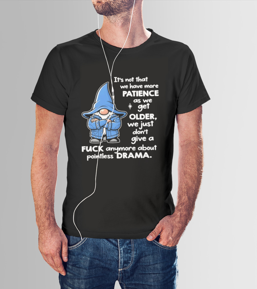 Gnomes It's Not That We Have More Patience As We Get Older We Just Don't Give A F*** Anymore About Pointless Drama T-Shirt