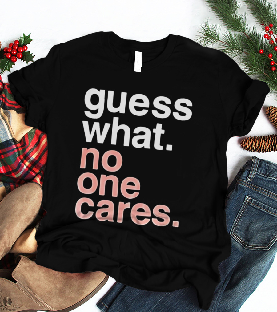 Guess What No One Cares Textual Humor T-Shirt