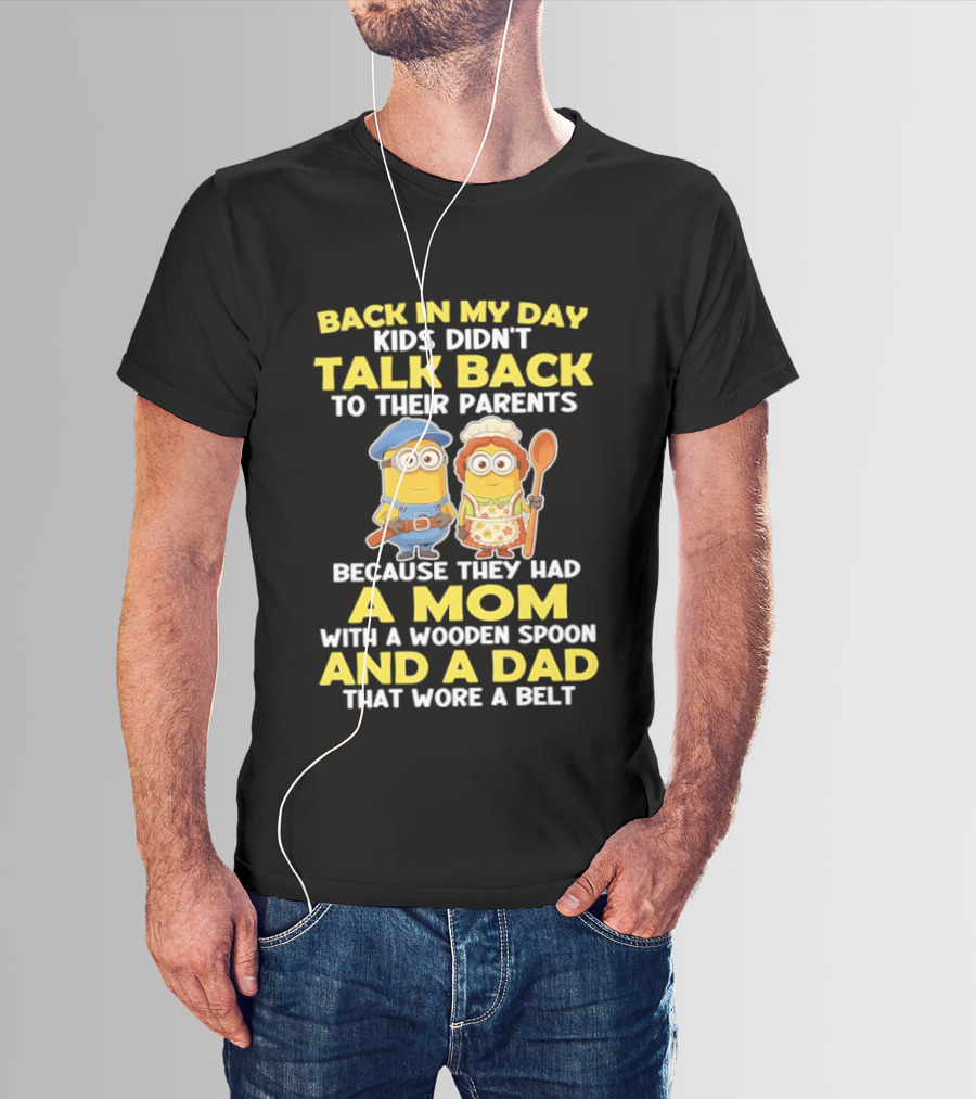 Back In My Day Kids Didn't Talk Back To Their Parents Because They Had A Mom With A Wooden Spoon And A Dad That Wore A Belt Minions T-Shirt