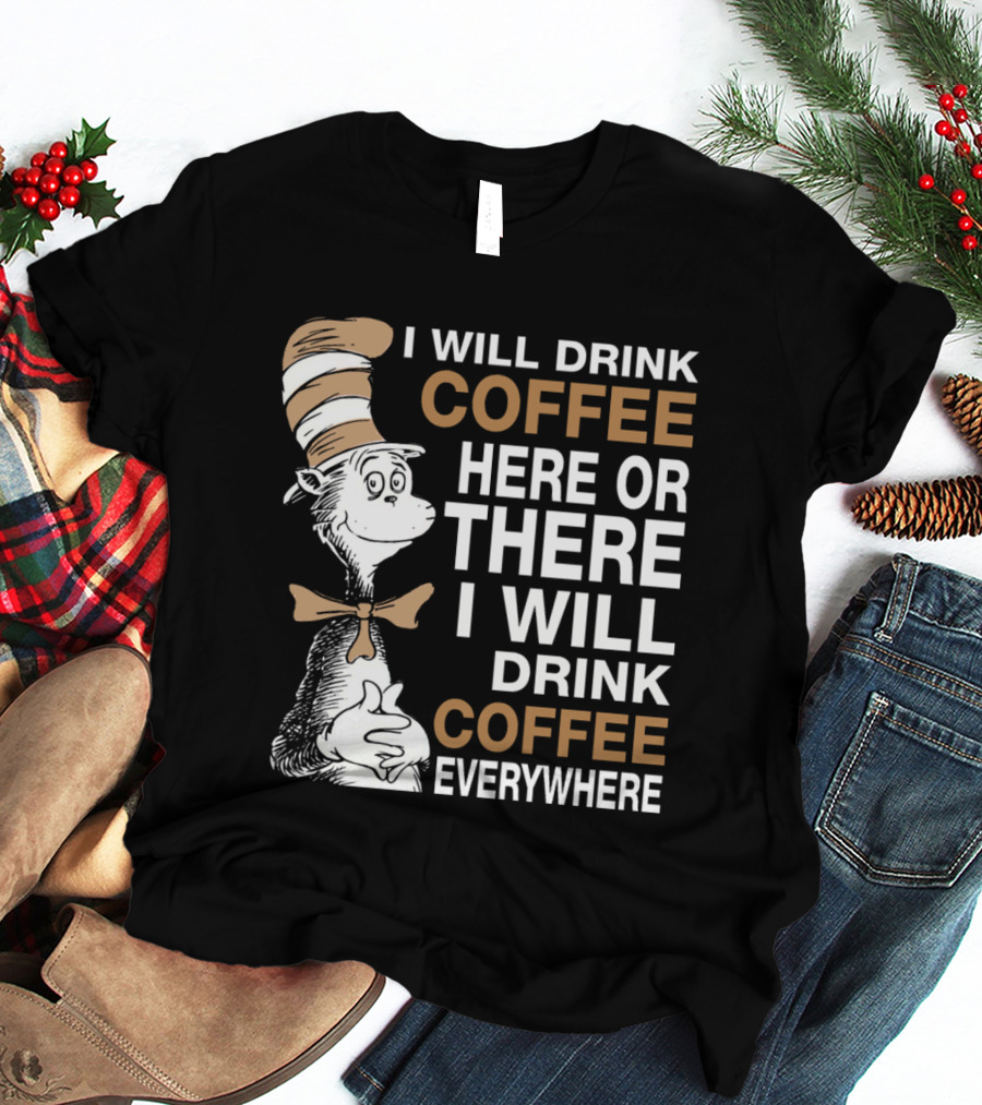 I Will Drink Coffee Here Or There I Will Drink Coffee Everywhere Cat In The Hat T-Shirt