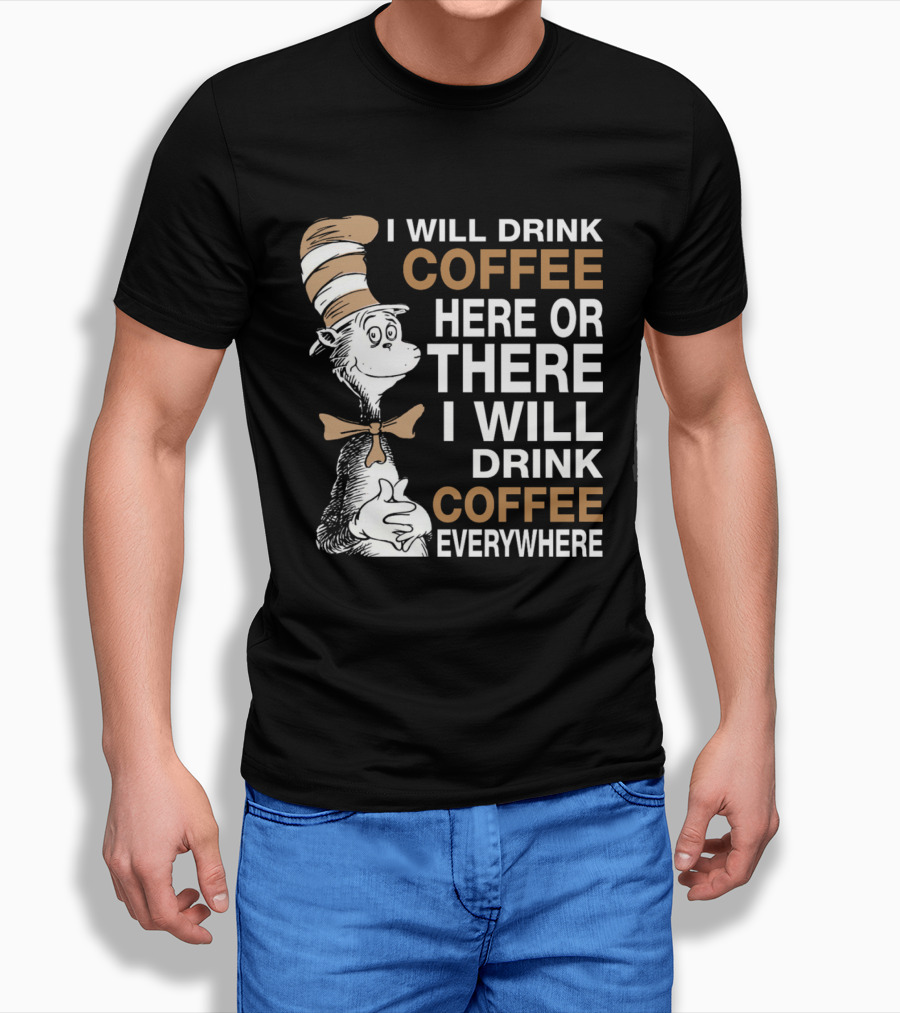 I Will Drink Coffee Here Or There I Will Drink Coffee Everywhere Cat In The Hat T-Shirt