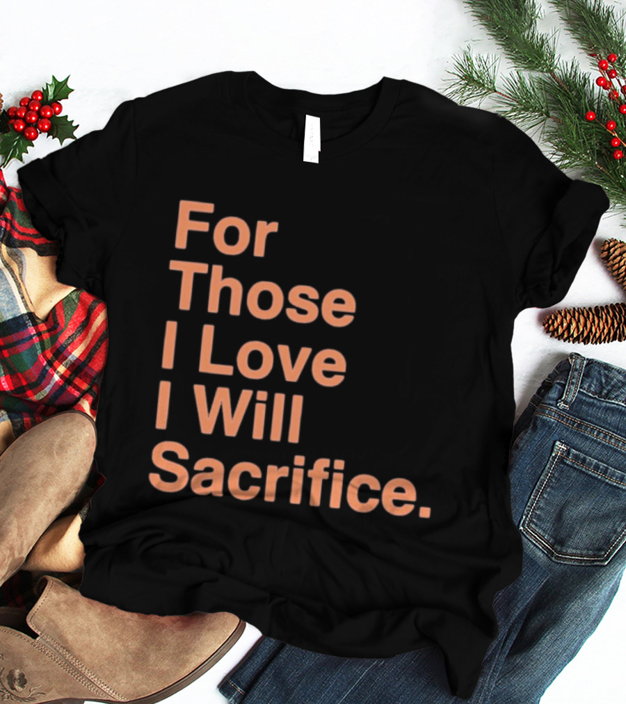For Those I Love I Will Sacrifice New York Knicks T-Shirt