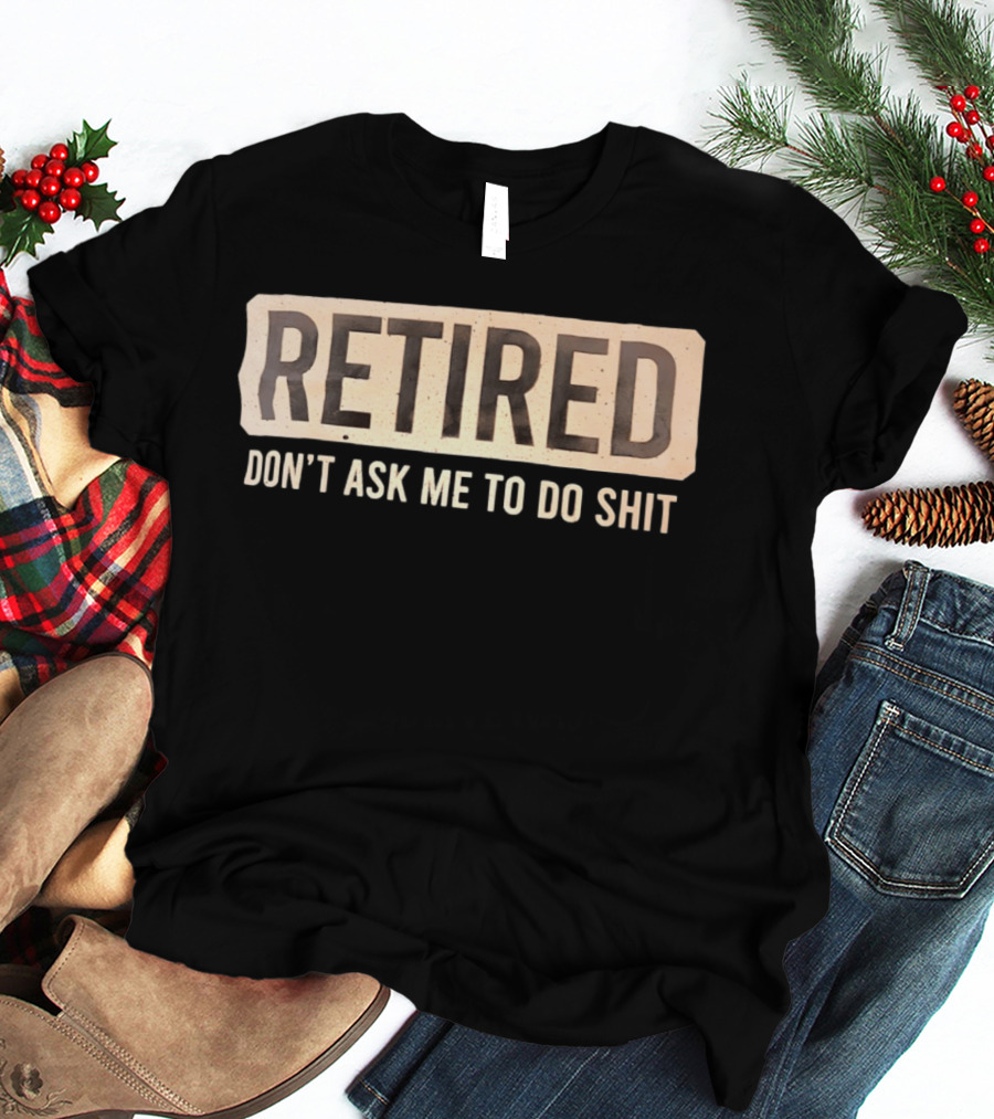 Retirement Don't Ask Me To Do Shit T-Shirt
