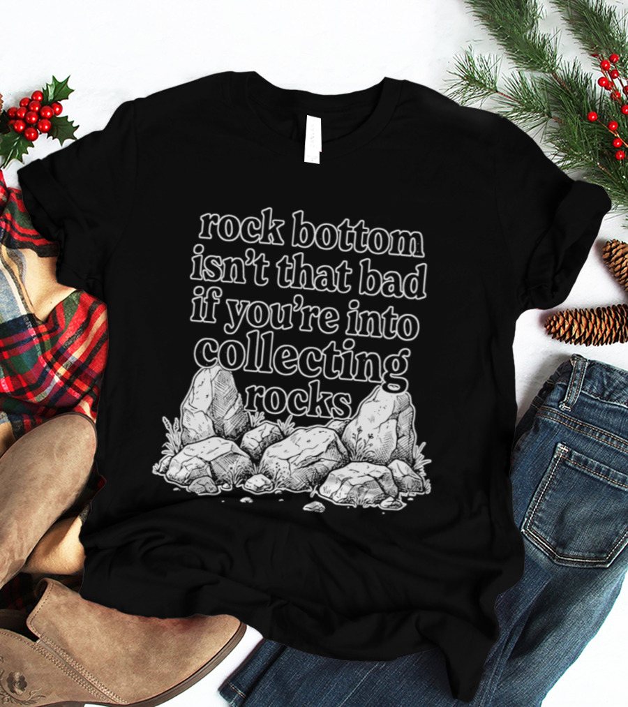 Rock Bottom Isn't That Bad If You're Into Collecting Rocks Rocky T-Shirt
