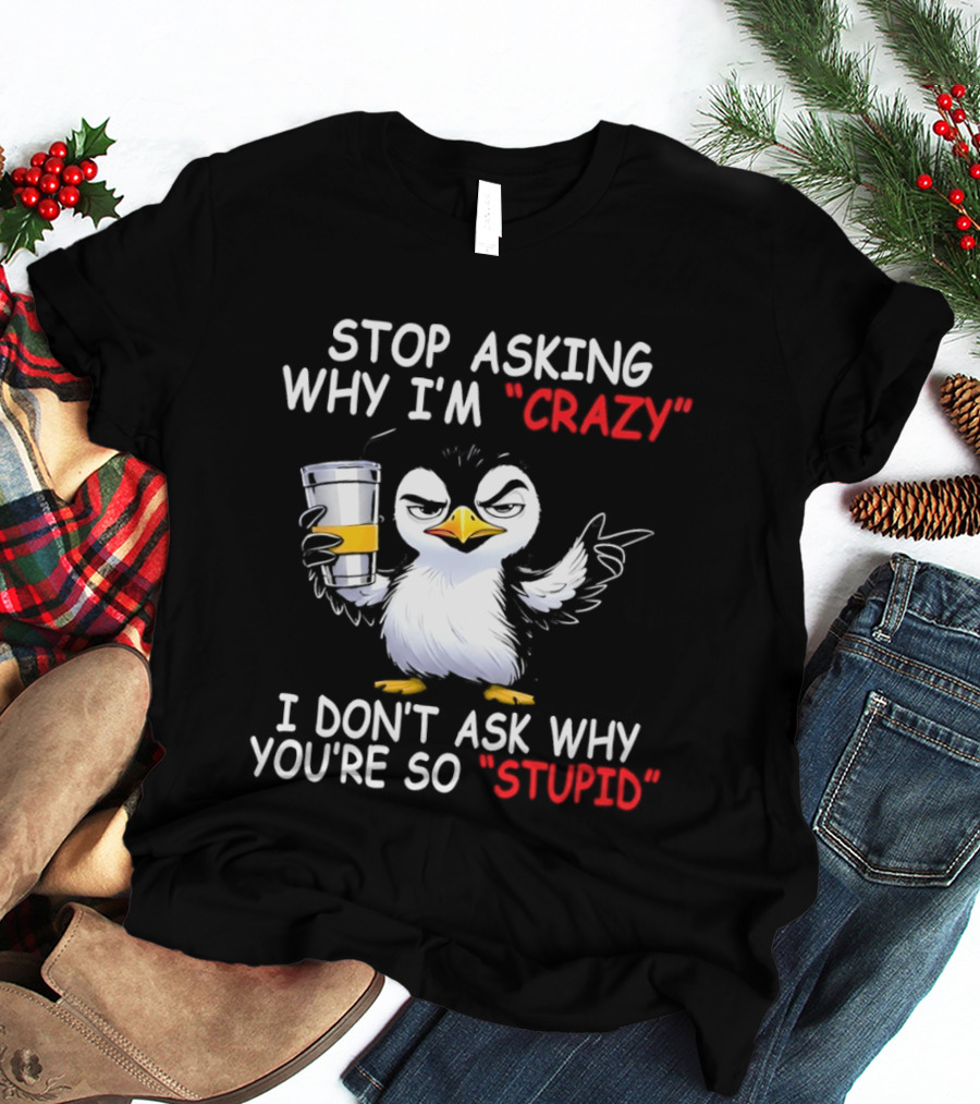 Stop Asking Why I'm Crazy I Don't Ask Why You're So Stupid Cartoon Penguin T-Shirt