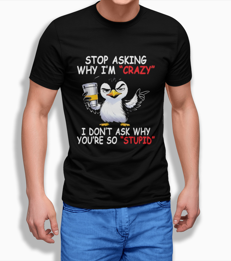 Stop Asking Why I'm Crazy I Don't Ask Why You're So Stupid Cartoon Penguin T-Shirt