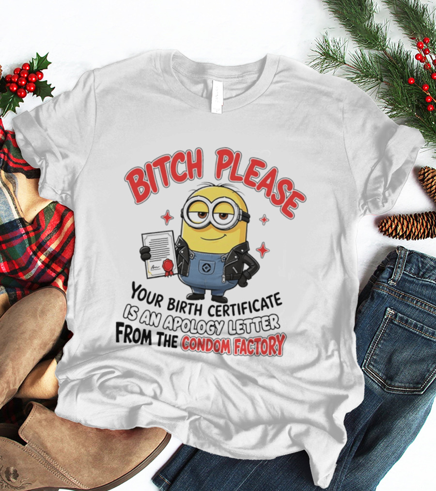 Bitch Please Minions Your Birth Certificate Is An Apology Letter From The Condom Factory T-Shirt