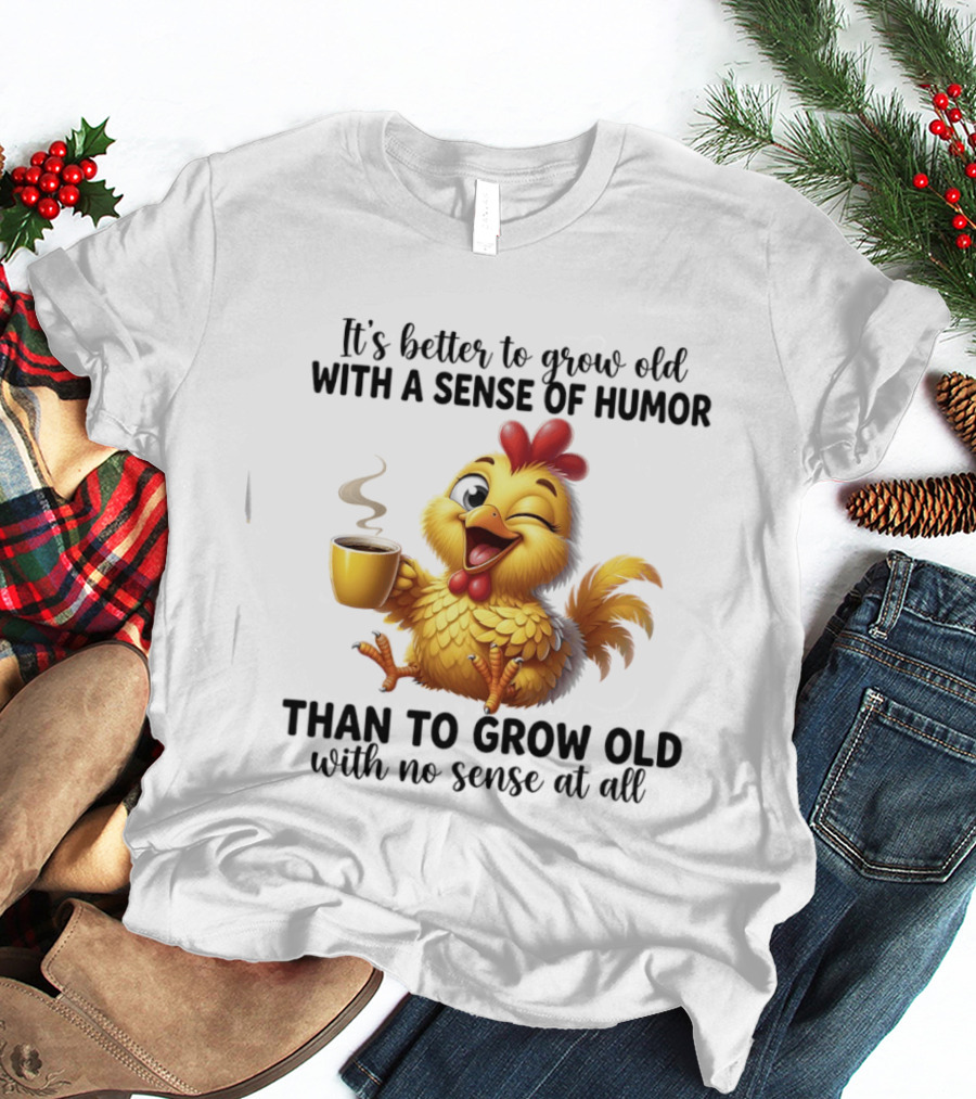 It's Better To Grow Old With A Sense Of Humor Chicken Coffee Winking Fun T-Shirt