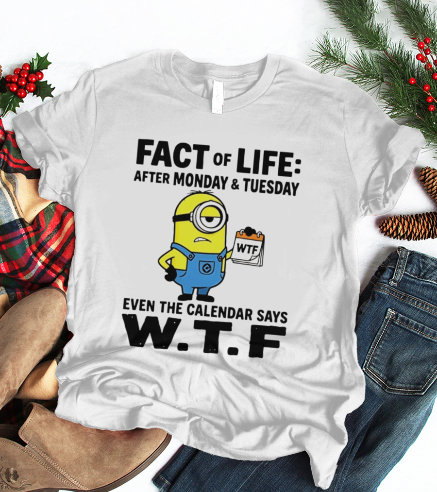 Fact Of Life After Monday Tuesday Even The Calendar Says WTF Minion T-Shirt
