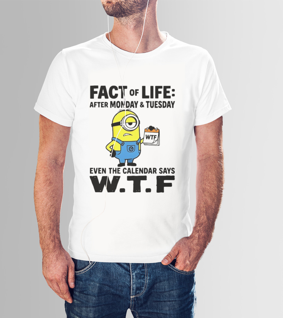Fact Of Life After Monday Tuesday Even The Calendar Says WTF Minion T-Shirt