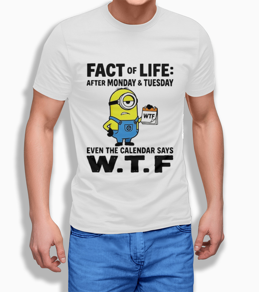 Fact Of Life After Monday Tuesday Even The Calendar Says WTF Minion T-Shirt