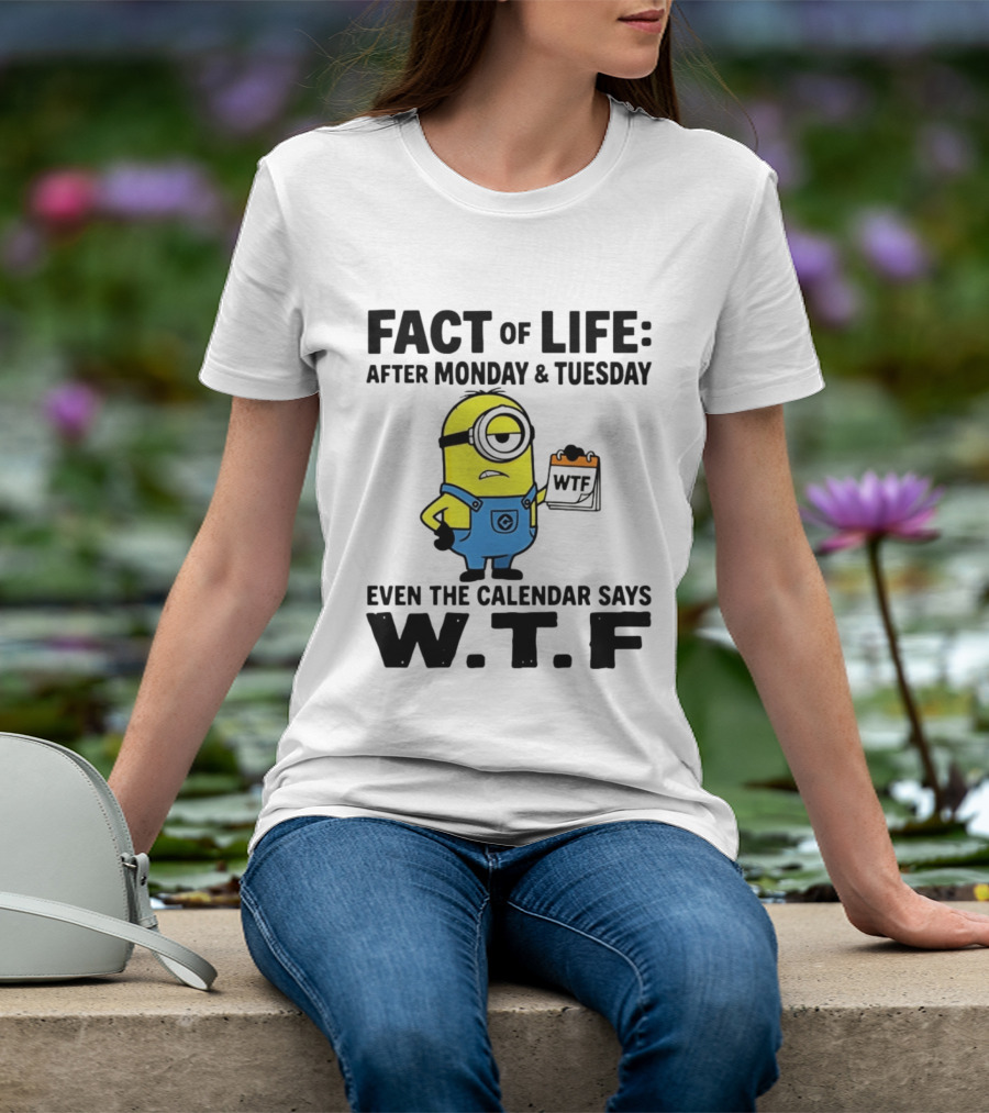 Fact Of Life After Monday Tuesday Even The Calendar Says WTF Minion T-Shirt