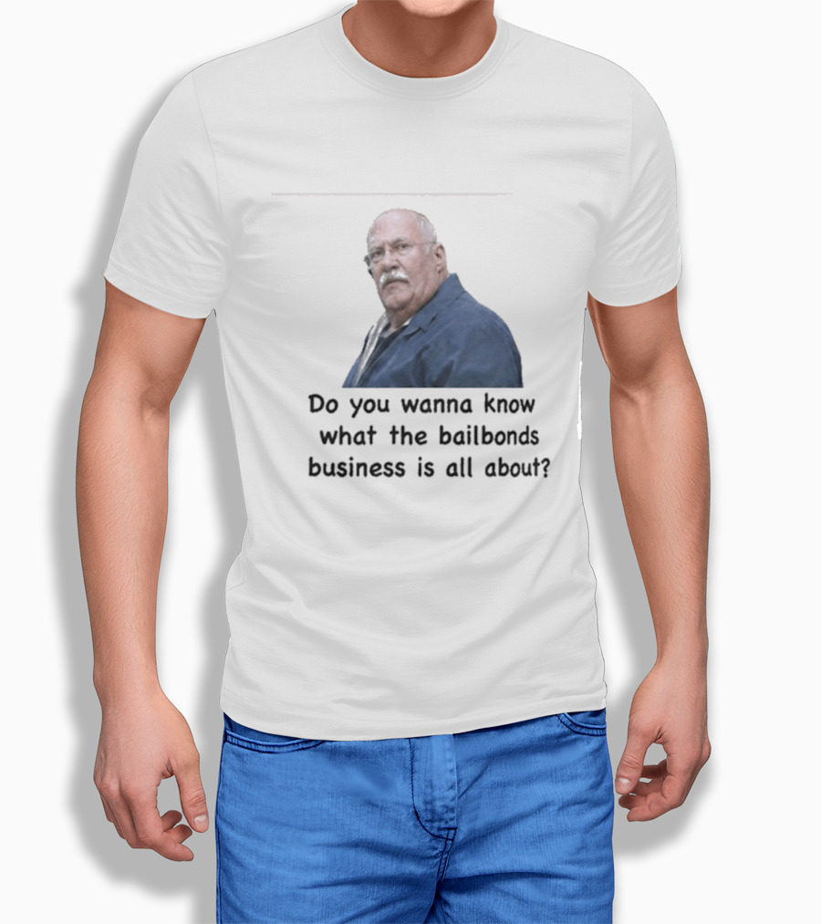 Fred Herbert Do You Wanna Know What The Bail Bonds Business Is All About T-Shirt