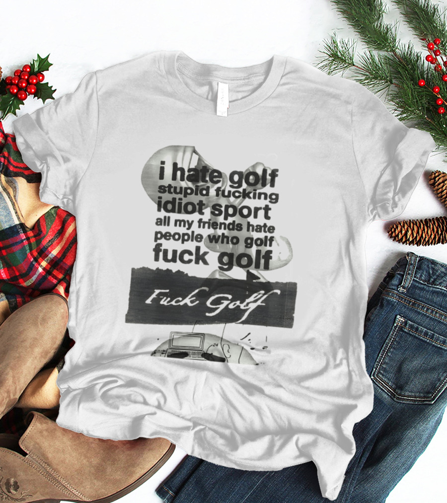 I Hate Golf Stupid Fucking Idiot Sport All My Friends Hate People Who Golf Fuck Golf T-Shirt