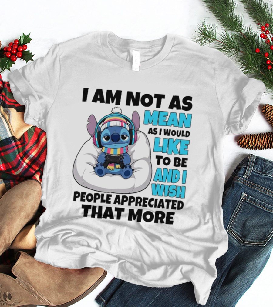 Stitch I Am Not As Mean As I Would Like To Be And I Wish People Appreciated That More T-Shirt